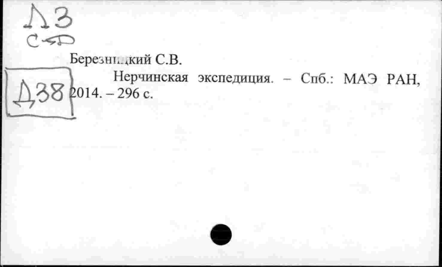 ﻿Березинский С.В.
\ Нерчинская экспедиция. - Спб.: МАЭ РАН £014.-296 с.